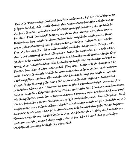 Bei direkten oder indirekten Verweisen auf fremde Webseiten (Hyperlinks), die auerhalb des Verantwortungsbereiches des Autors liegen, wrde eine Haftungsverpflichtung ausschliel in dem Fall in Kraft treten, in dem der Autor von den Inha Kenntnis hat und es ihm technisch mglich und zumutbar wre, die Nutzung im Falle rechtswidriger Inhalte zu  verhi Der Autor erklrt hiermit ausdrcklich, dass zum Zeitpunk der Linksetzung keine illegalen Inhalte auf den zu verlinken Seiten erkennbar waren. Auf die aktuelle und zuknftige Ges tung, die Inhalte oder die Urheberschaft der verlinkten/verkn Seiten hat der Autor keinerlei Einfluss. Deshalb distanziert er sich hiermit ausdrcklich von allen Inhalten aller verlinkten verknpften Seiten, die nach der Linksetzung verndert wurd Diese Feststellung gilt fr alle innerhalb des eigenen Interneta gesetzten Links und Verweise sowie fr Fremdeintrge in vom Au eingerichteten Gstebchern, Diskussionsforen, Linkverzeichnissen, Mailinglisten und in allen anderen Formen von Datenbanken, auf deren Inhalt externe Schreibzugriffe mglich sind. Fr illegale, fehl hafte oder unvollstndige Inhalte und insbesondere fr Schden, di aus der Nutzung oder Nichtnutzung solcherart dargebotener Inform tionen entstehen, haftet allein der Anbieter der Seite, auf welche v wiesen wurde, nicht derjenige, der ber Links auf die jeweilige Verffentlichung lediglich verweist.